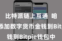 比特派链上互通 咱们需要添加数字货币金钱到Bitpie钱包中