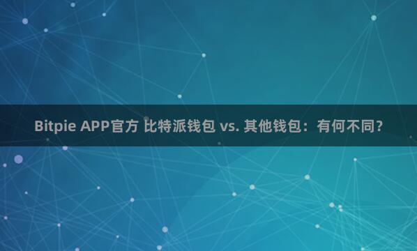 Bitpie APP官方 比特派钱包 vs. 其他钱包：有何不同？