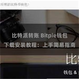 比特派转账 Bitpie钱包下载安装教程：上手简易指南