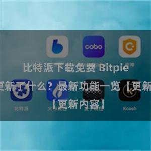 比特派下载免费 Bitpie钱包更新了什么？最新功能一览【更新内容】