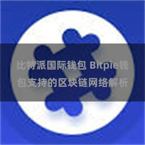 比特派国际钱包 Bitpie钱包支持的区块链网络解析