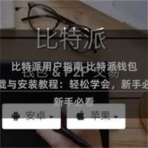 比特派用户指南 比特派钱包下载与安装教程：轻松学会，新手必看