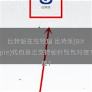 比特派在线管理 比特派(Bitpie)钱包是否支持硬件钱包对接？