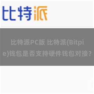 比特派PC版 比特派(Bitpie)钱包是否支持硬件钱包对接？