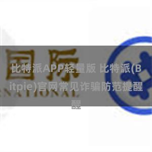 比特派APP轻量版 比特派(Bitpie)官网常见诈骗防范提醒