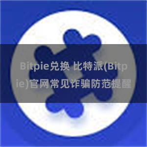 Bitpie兑换 比特派(Bitpie)官网常见诈骗防范提醒