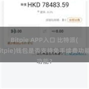 Bitpie APP入口 比特派(Bitpie)钱包是否支持免手续费功能？