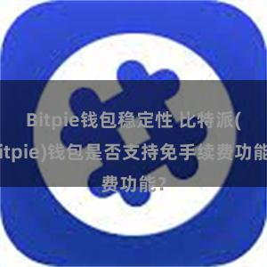 Bitpie钱包稳定性 比特派(Bitpie)钱包是否支持免手续费功能？