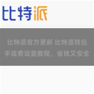 比特派官方更新 比特派钱包手续费设置教程，省钱又安全