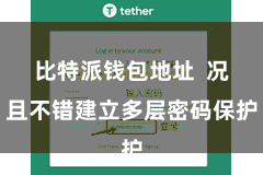 比特派钱包地址 况且不错建立多层密码保护