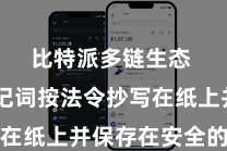 比特派多链生态  将助记词按法令抄写在纸上并保存在安全的场所