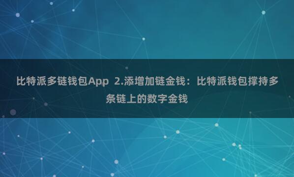 比特派多链钱包App  2.添增加链金钱：比特派钱包撑持多条链上的数字金钱